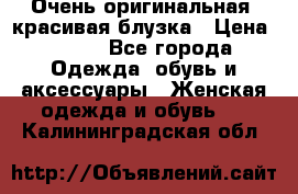 Очень оригинальная, красивая блузка › Цена ­ 700 - Все города Одежда, обувь и аксессуары » Женская одежда и обувь   . Калининградская обл.